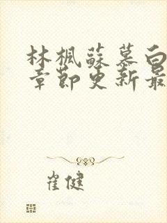 林枫苏慕白最新章节更新最新章节列表