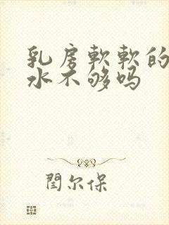 乳房软软的是奶水不够吗