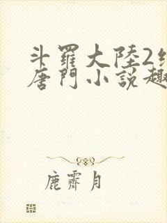 斗罗大陆2绝世唐门小说趣笔阁