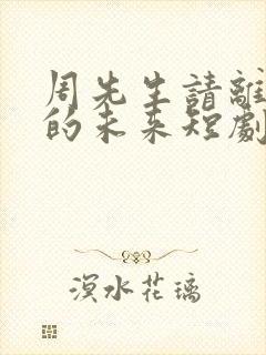 周先生请离开我的未来短剧免费观看