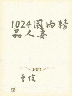 1024国内精品人妻