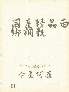 国产精品白丝捆绑调教