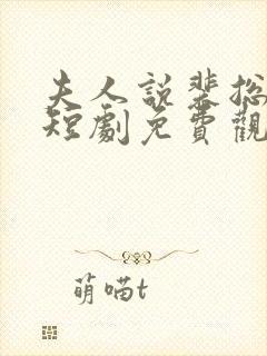 夫人说裴总不行短剧免费观看