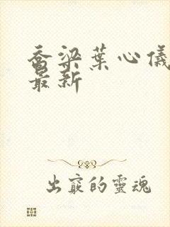 乔梁叶心仪更新最新