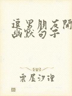 逗男朋友开心的幽默句子