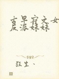 古早宠文女主的反派妹妹