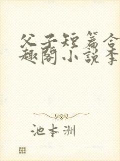 父子短篇合集笔趣阁小说李大李二