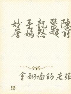 妙手龙医陈万里唐嫣然超前看