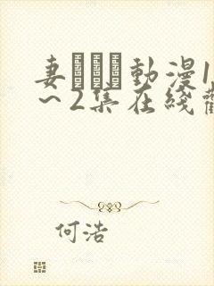 妻しぼり动漫1～2集在线观看
