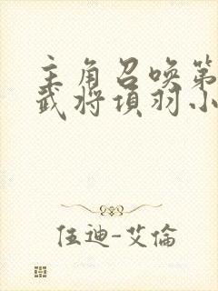 主角召唤第一个武将项羽小说