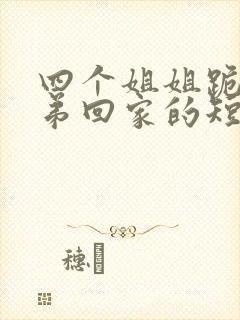 四个姐姐跪求弟弟回家的短剧