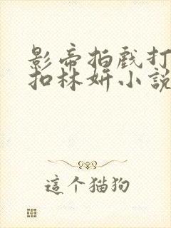 影帝拍戏打开暗扣林妍小说笔趣阁