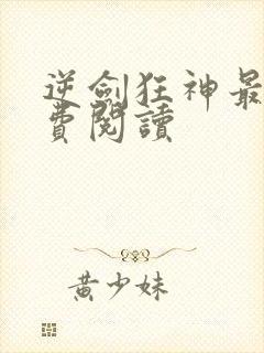 逆剑狂神最新免费阅读