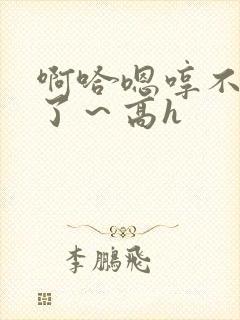 啊哈嗯哼不要够了～高h