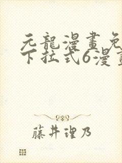 元龙漫画免费版下拉式6漫画