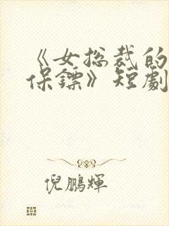 《女总裁的贴身保镖》短剧