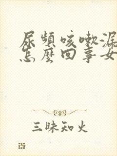 尿频咳嗽漏尿是怎么回事女