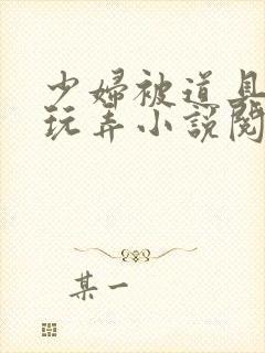 少妇被道具调教玩弄小说阅读