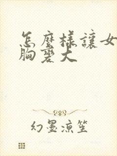 怎么样让女人的胸变大