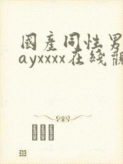国产同性男男gayxxxx在线观看