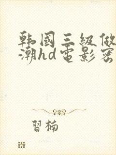 韩国三级做爰高潮hd电影密爱