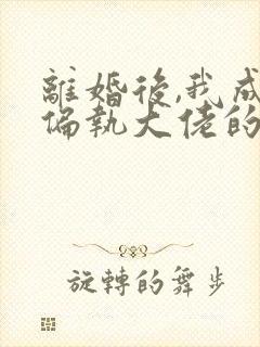 离婚后,我成了偏执大佬的心尖宠