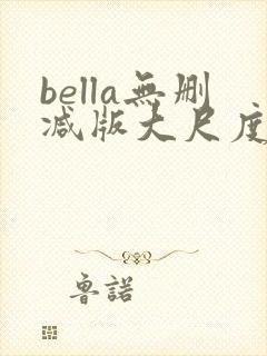 bella无删减版大尺度电影