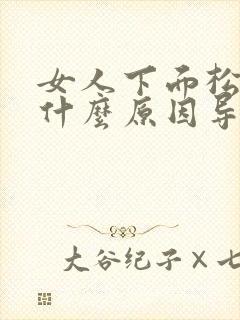 女人下面松弛是什么原因导致的