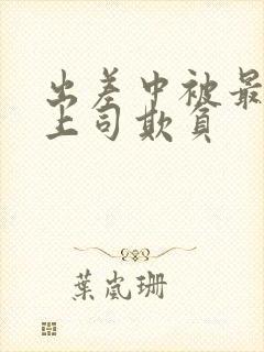 出差中被最讨厌上司欺负