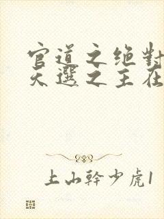 官道之绝对权力天选之主在线阅读免费