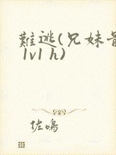 难逃(兄妹骨科 1v1 h)