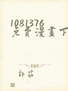 1081376免费漫画下拉式阅读最新版本