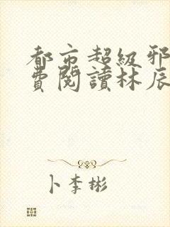 都市超级邪医免费阅读林辰