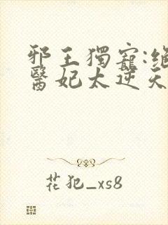 邪王独宠:绝色医妃太逆天免费