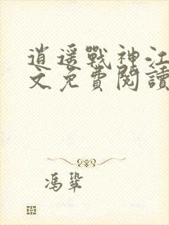 逍遥战神江策全文免费阅读全章节