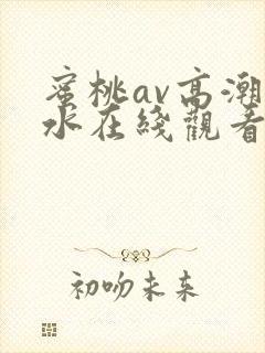 蜜桃av高潮喷水在线观看