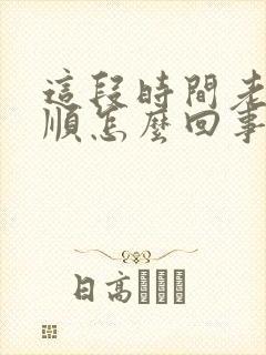 这段时间老是不顺怎么回事