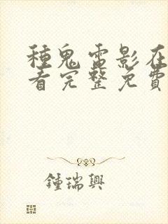 种鬼电影在线观看完整免费高清