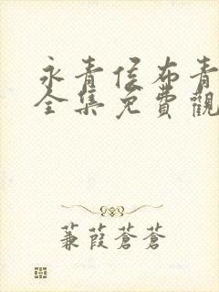 永青侯布青短剧全集免费观看