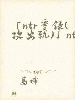 「ntr实录(攻出轨)」ntr实录(攻出轨)完封面