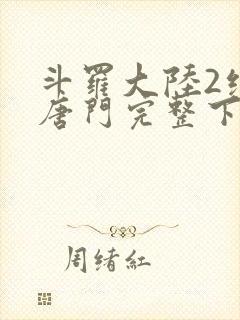 斗罗大陆2绝世唐门完整下载