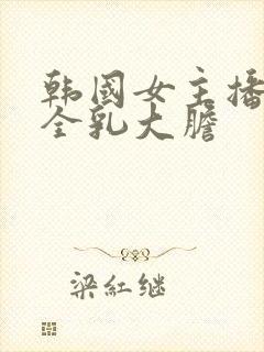 韩国女主播裸露全乳大胆