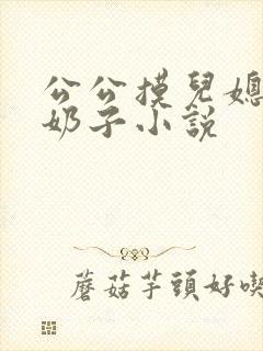 公公摸儿媳的大奶子小说