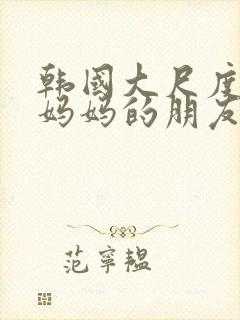 韩国大尺度电影妈妈的朋友在线观看