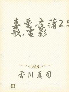 喜爱夜蒲2粤语歌,电影