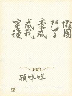 穿成豪门假少爷后我成了团宠