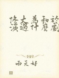 佟大为和于明加演过什么剧封面