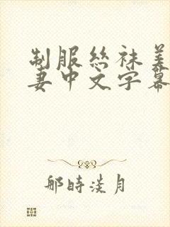 制服丝袜美腿人妻中文字幕