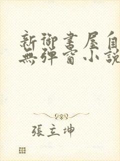 新御书屋自由的无弹窗小说阅读网