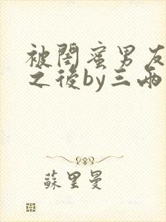 被闺蜜男友认错之后by三两豆小说免费阅读